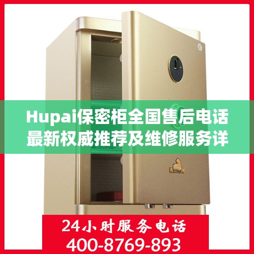 Hupai保密柜全国售后电话最新权威推荐及维修服务详解