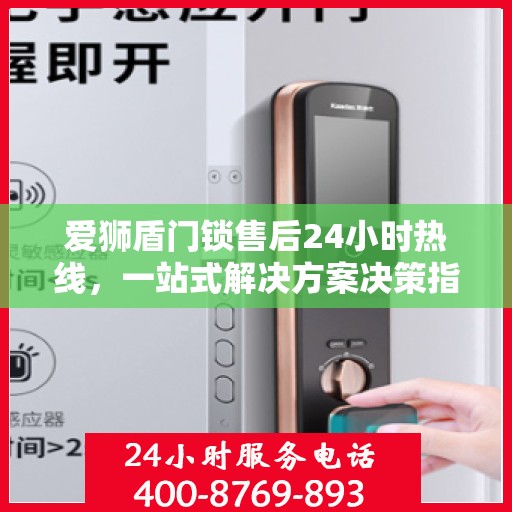 爱狮盾门锁售后24小时热线，一站式解决方案决策指南