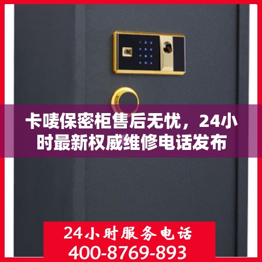 卡唛保密柜售后无忧，24小时最新权威维修电话发布