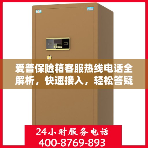 爱普保险箱客服热线电话全解析，快速接入，轻松答疑