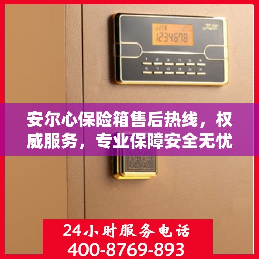 安尔心保险箱售后热线，权威服务，专业保障安全无忧