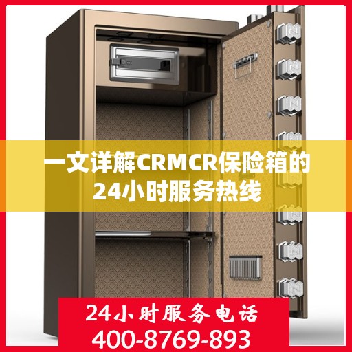 一文详解CRMCR保险箱的24小时服务热线