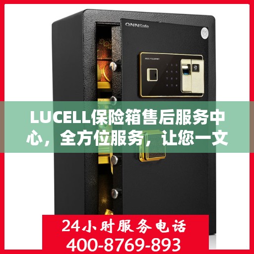 LUCELL保险箱售后服务中心，全方位服务，让您一文全明白