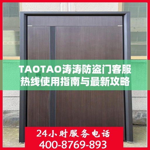 TAOTAO涛涛防盗门客服热线使用指南与最新攻略