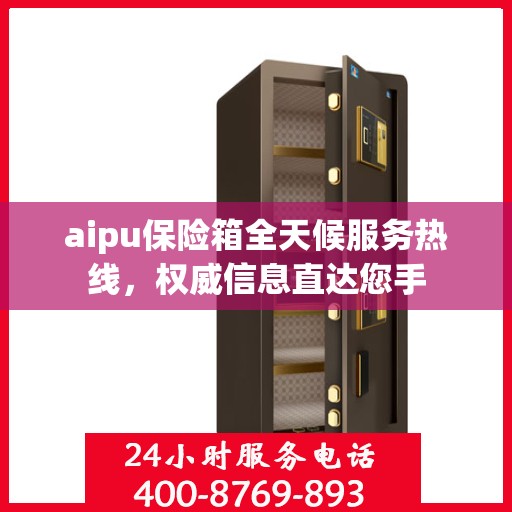 aipu保险箱全天候服务热线，权威信息直达您手