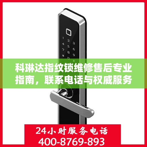 科琳达指纹锁维修售后专业指南，联系电话与权威服务体验