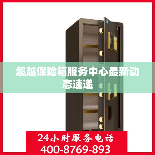 超越保险箱服务中心最新动态速递