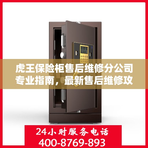 虎王保险柜售后维修分公司专业指南，最新售后维修攻略与指南