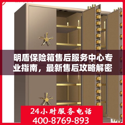 明盾保险箱售后服务中心专业指南，最新售后攻略解密