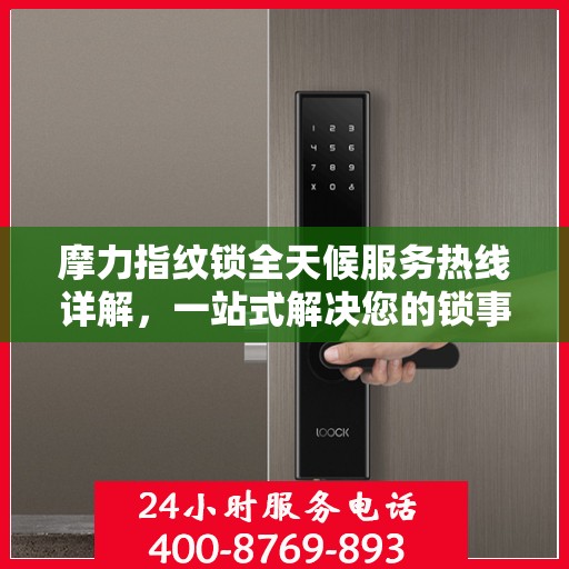 摩力指纹锁全天候服务热线详解，一站式解决您的锁事需求