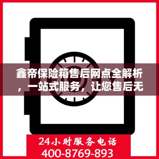 鑫帝保险箱售后网点全解析，一站式服务，让您售后无忧！