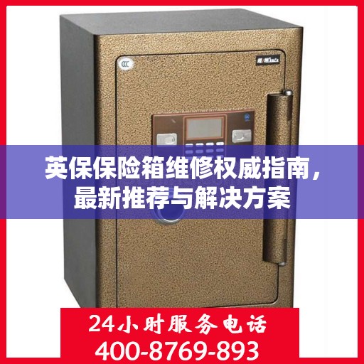 英保保险箱维修权威指南，最新推荐与解决方案