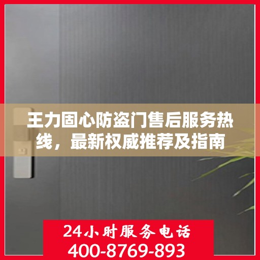 王力固心防盗门售后服务热线，最新权威推荐及指南