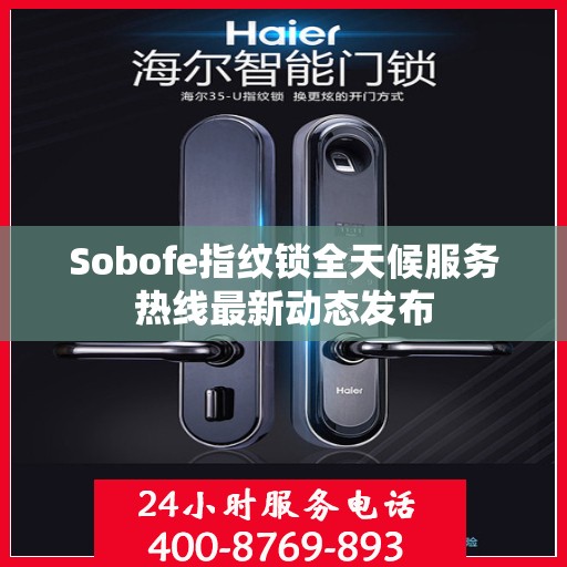 Sobofe指纹锁全天候服务热线最新动态发布