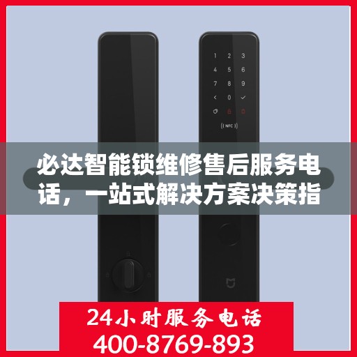 必达智能锁维修售后服务电话，一站式解决方案决策指南
