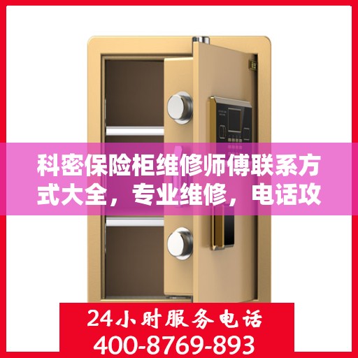 科密保险柜维修师傅联系方式大全，专业维修，电话攻略一网打尽