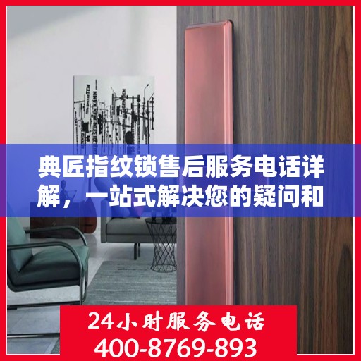 典匠指纹锁售后服务电话详解，一站式解决您的疑问和需求