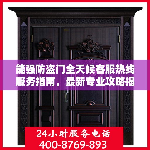 能强防盗门全天候客服热线服务指南，最新专业攻略揭秘