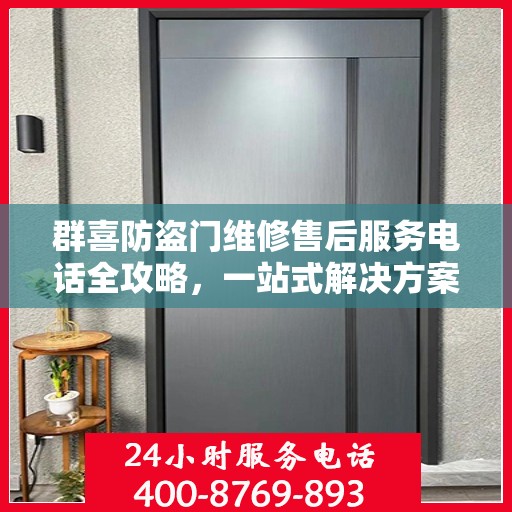 群喜防盗门维修售后服务电话全攻略，一站式解决方案，让您无忧售后！
