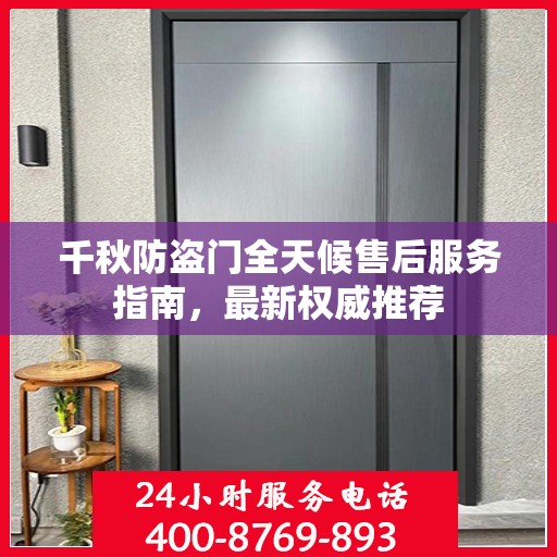 千秋防盗门全天候售后服务指南，最新权威推荐