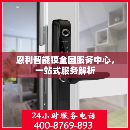 恩利智能锁全国服务中心，一站式服务解析