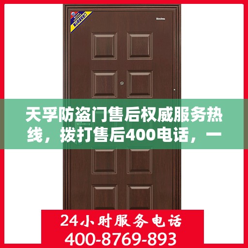 天孚防盗门售后权威服务热线，拨打售后400电话，一站式解决您的需求！