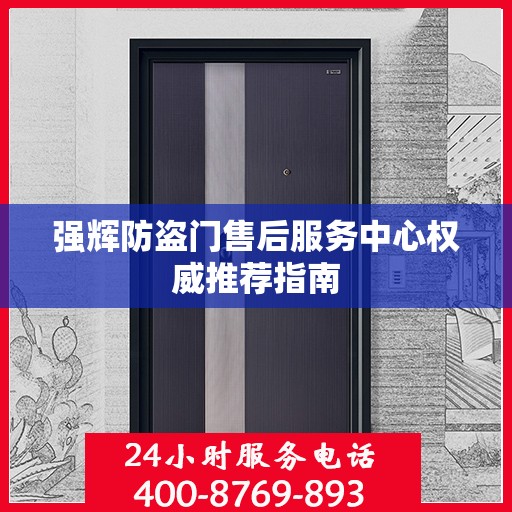 强辉防盗门售后服务中心权威推荐指南