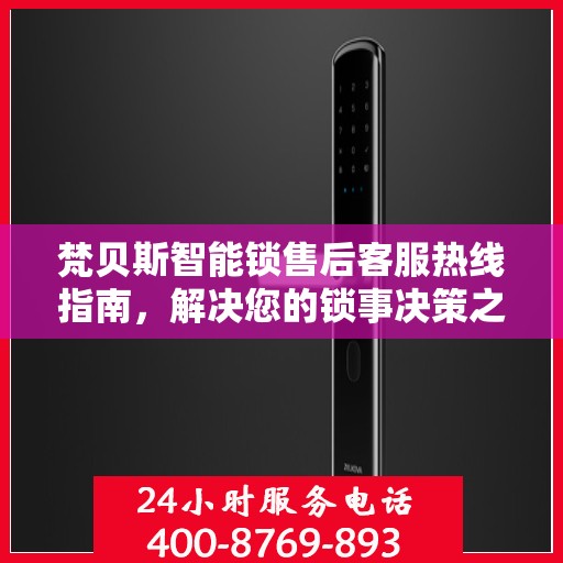 梵贝斯智能锁售后客服热线指南，解决您的锁事决策之道