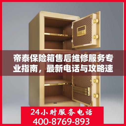 帝泰保险箱售后维修服务专业指南，最新电话与攻略速递