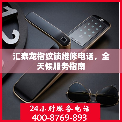 汇泰龙指纹锁维修电话，全天候服务指南