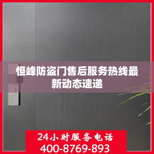 恒峰防盗门售后服务热线最新动态速递