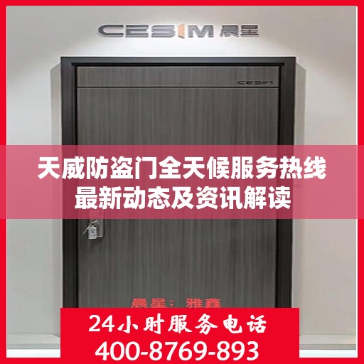 天威防盗门全天候服务热线最新动态及资讯解读