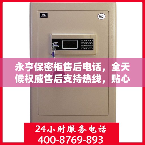 永亨保密柜售后电话，全天候权威售后支持热线，贴心服务不打烊
