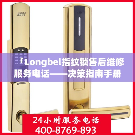 「Longbel指纹锁售后维修服务电话——决策指南手册」