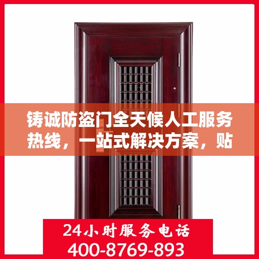 铸诚防盗门全天候人工服务热线，一站式解决方案，贴心服务随时解答疑惑