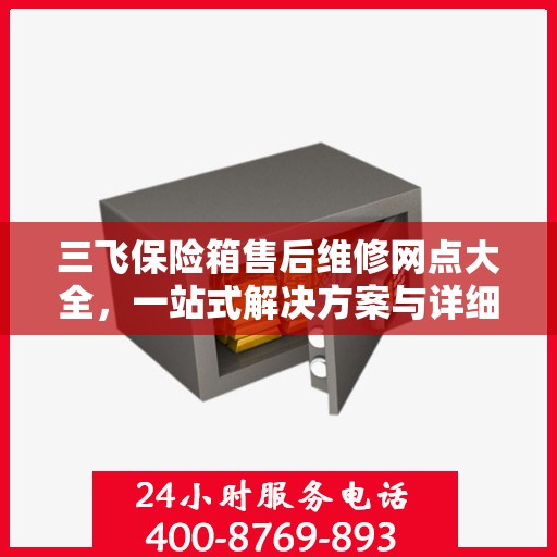 三飞保险箱售后维修网点大全，一站式解决方案与详细攻略