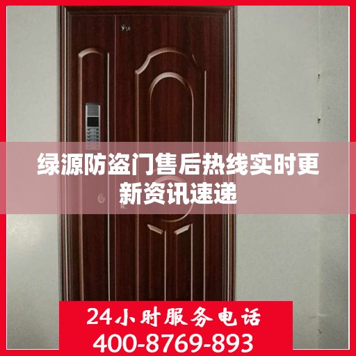 绿源防盗门售后热线实时更新资讯速递