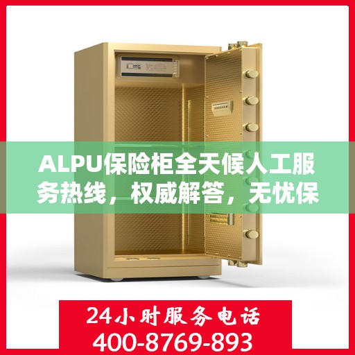 ALPU保险柜全天候人工服务热线，权威解答，无忧保障