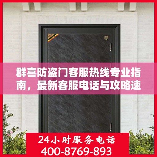 群喜防盗门客服热线专业指南，最新客服电话与攻略速递