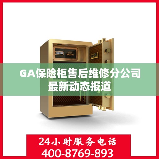 GA保险柜售后维修分公司最新动态报道