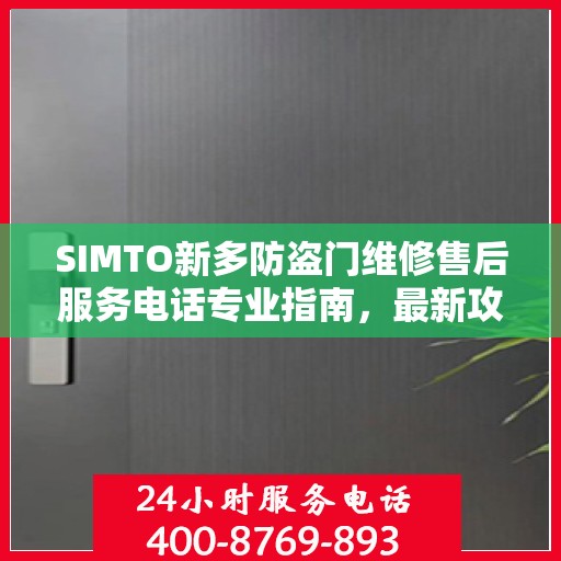 SIMTO新多防盗门维修售后服务电话专业指南，最新攻略与解决方案