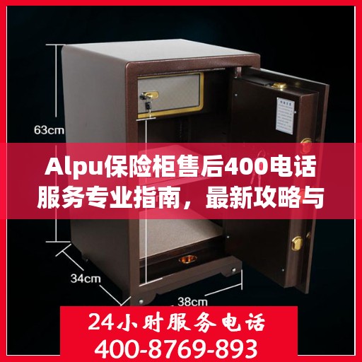 Alpu保险柜售后400电话服务专业指南，最新攻略与使用指南