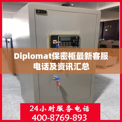 Diplomat保密柜最新客服电话及资讯汇总