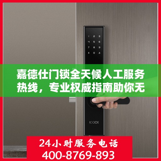 嘉德仕门锁全天候人工服务热线，专业权威指南助你无忧解锁