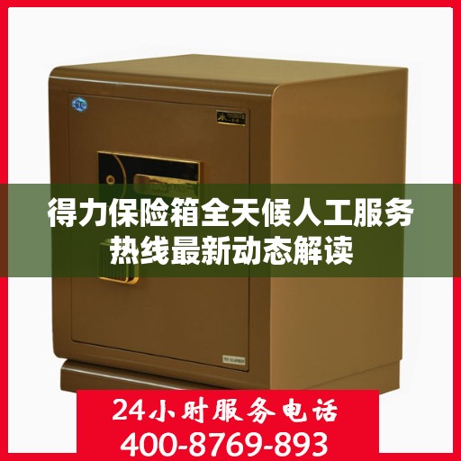 得力保险箱全天候人工服务热线最新动态解读