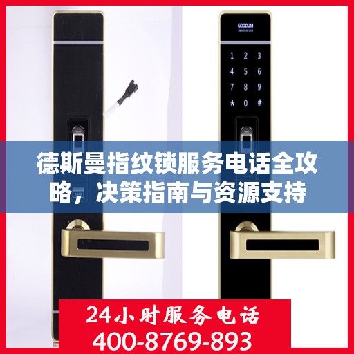 德斯曼指纹锁服务电话全攻略，决策指南与资源支持