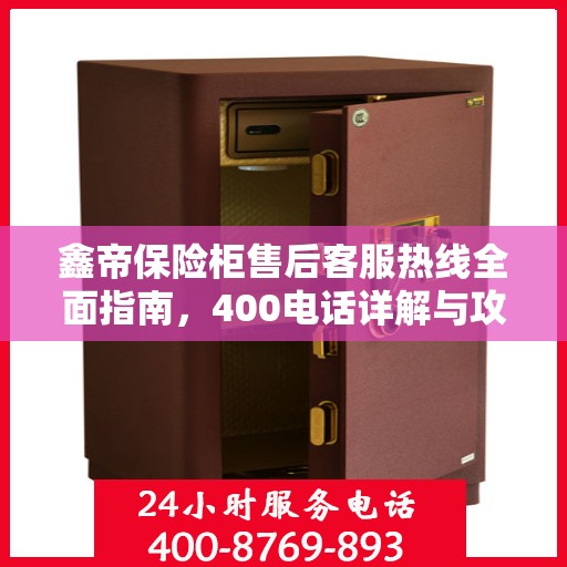 鑫帝保险柜售后客服热线全面指南，400电话详解与攻略