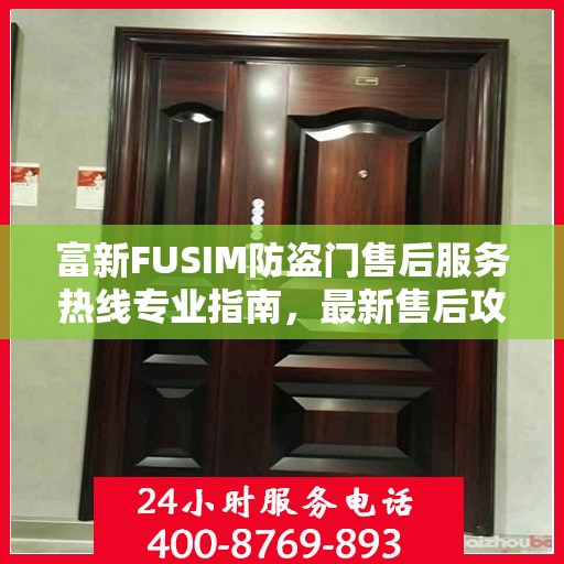 富新FUSIM防盗门售后服务热线专业指南，最新售后攻略解密