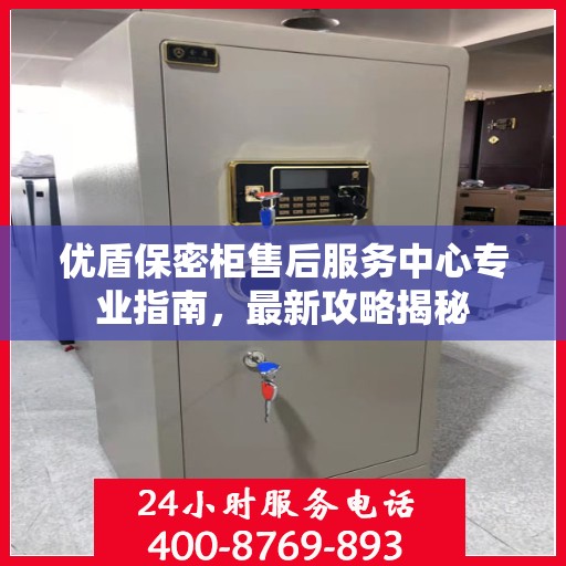 优盾保密柜售后服务中心专业指南，最新攻略揭秘