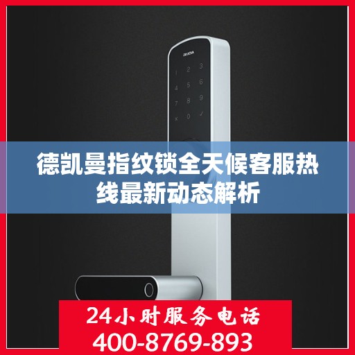 德凯曼指纹锁全天候客服热线最新动态解析